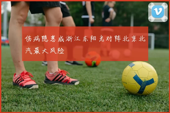 伤病隐患成浙江东阳光对阵北京北汽最大风险