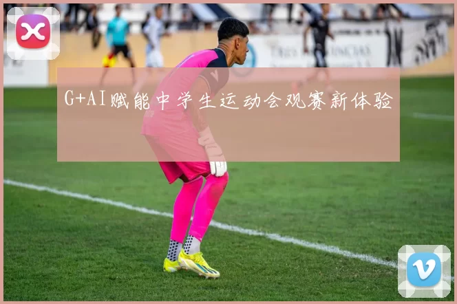 G+AI赋能中学生运动会观赛新体验