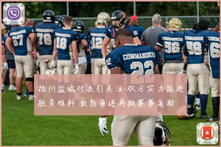 扬州盐城对决引关注 双方实力接近胜负难料 激烈角逐再掀赛事高潮
