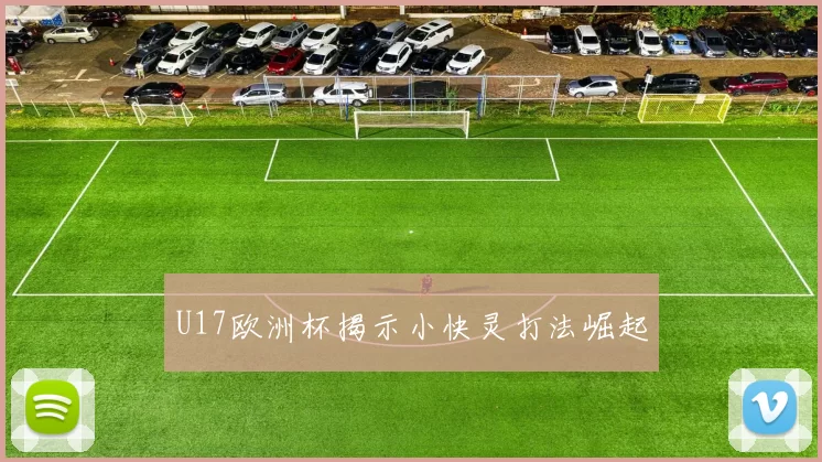 U17欧洲杯揭示小快灵打法崛起