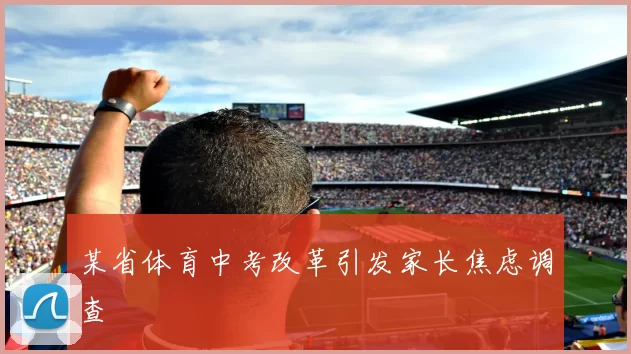 某省体育中考改革引发家长焦虑调查