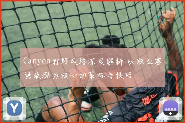 Canyon打野风格深度解析 以职业赛场表现为核心的策略与技巧