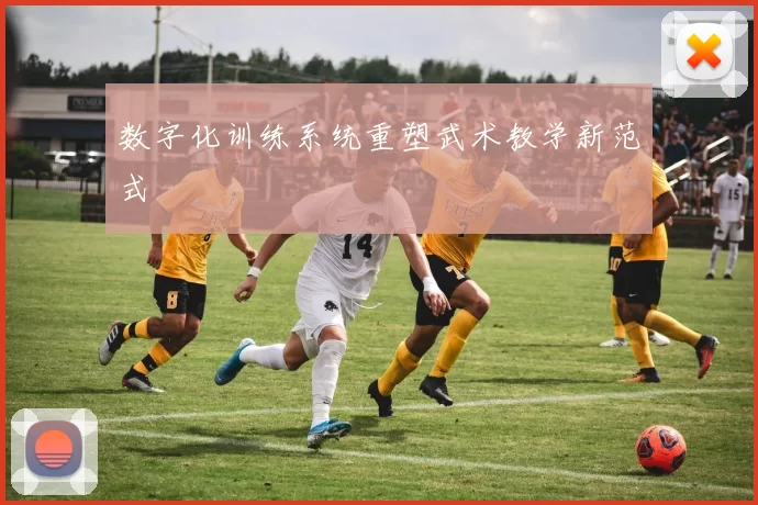 数字化训练系统重塑武术教学新范式