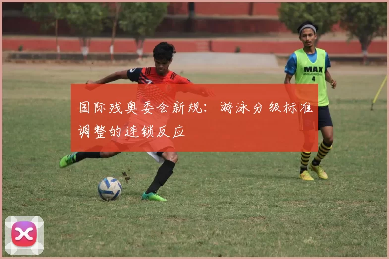 国际残奥委会新规：游泳分级标准调整的连锁反应