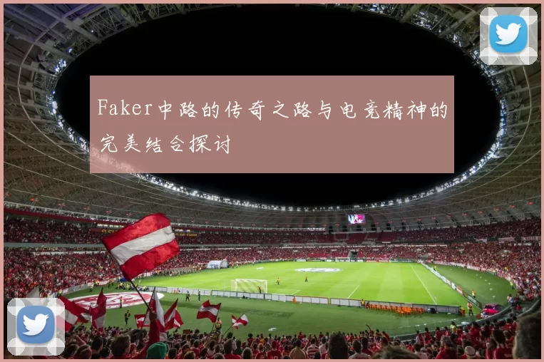 Faker中路的传奇之路与电竞精神的完美结合探讨