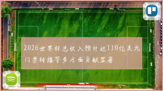 2026世界杯总收入预计达110亿美元门票转播等多方面贡献显著