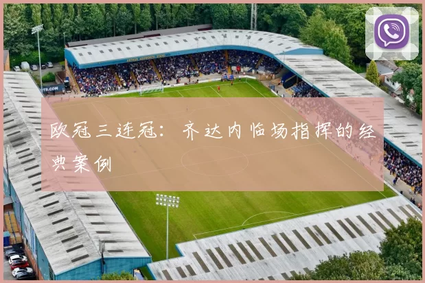 欧冠三连冠：齐达内临场指挥的经典案例