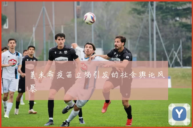 基米希疫苗立场引发的社会舆论风暴