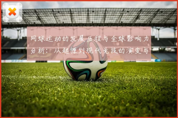 网球运动的发展历程与全球影响力分析：从起源到现代竞技的演变与前景