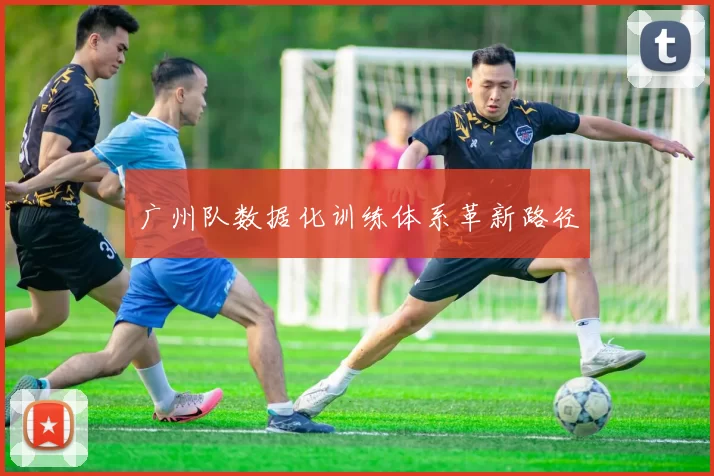 广州队数据化训练体系革新路径