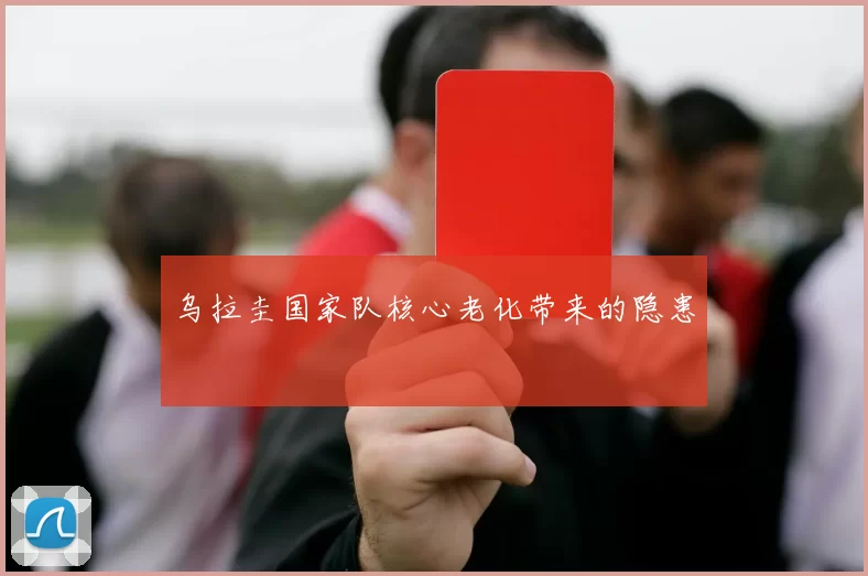 乌拉圭国家队核心老化带来的隐患